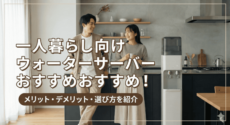 一人暮らし向けウォーターサーバーおすすめ！メリット・デメリット・選び方を紹介