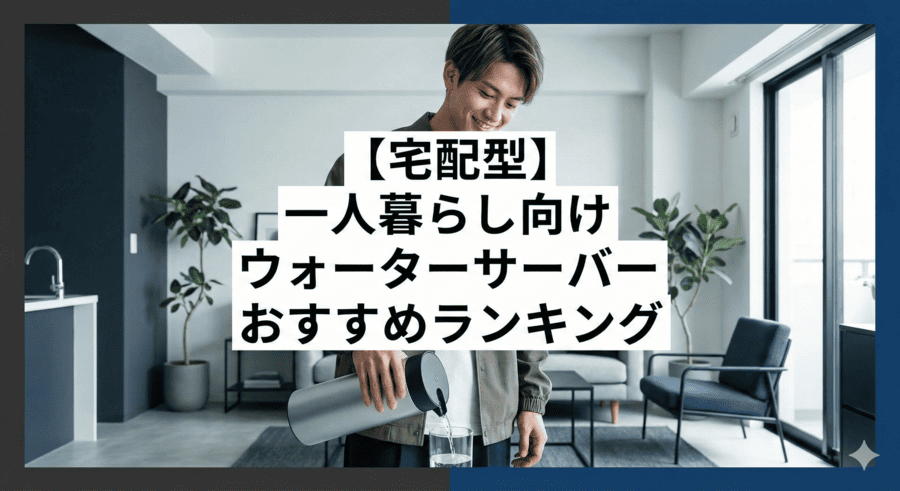 【宅配型】一人暮らし向けウォーターサーバーおすすめランキング