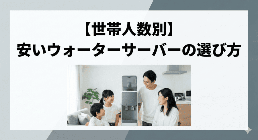 【世帯人数別】安いウォーターサーバーの選び方