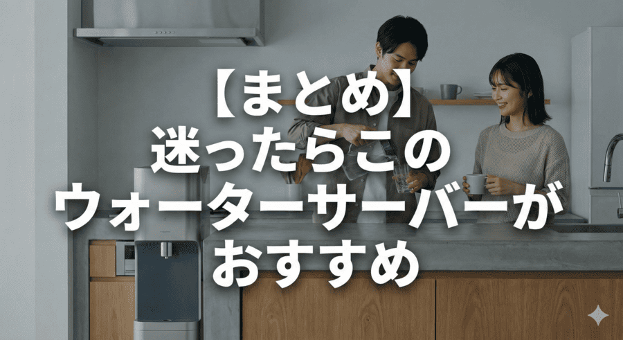 【まとめ】迷ったらこのウォーターサーバーがおすすめ