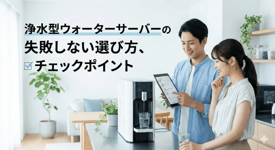 浄水型ウォーターサーバーの失敗しない選び方、チェックポイント