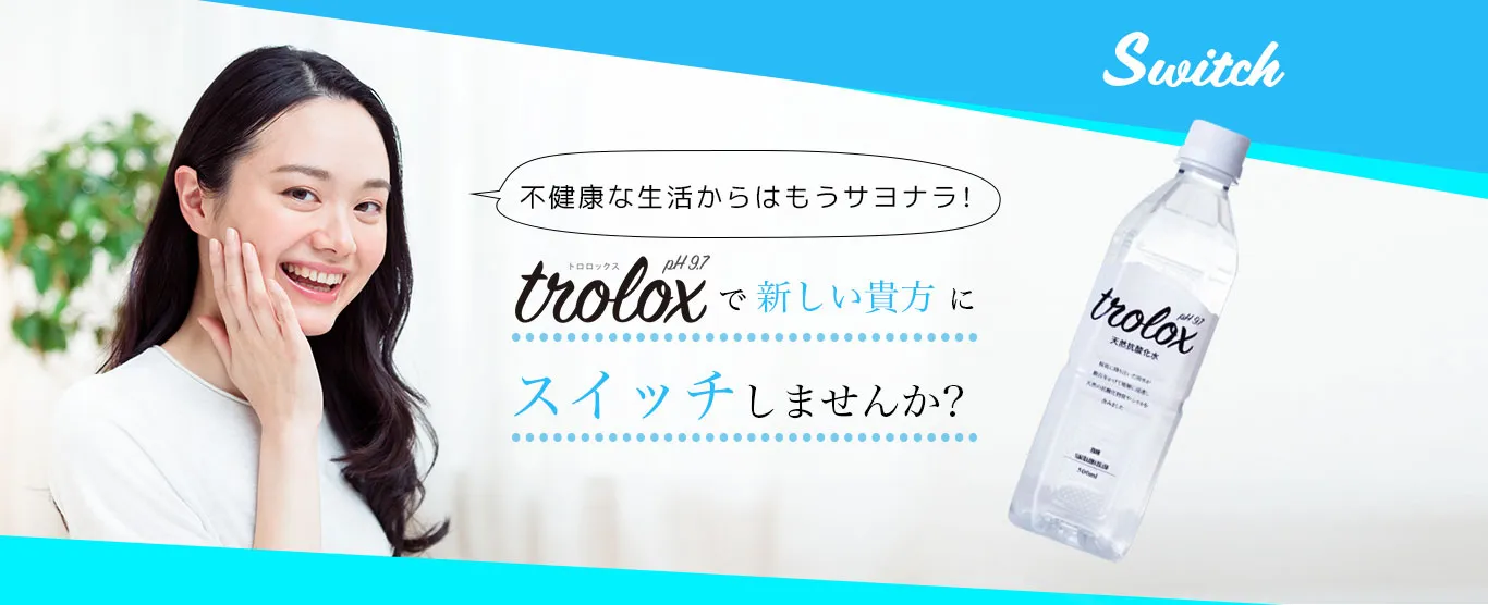 不健康な生活からはもうサヨナラ!Troloxで新しい貴方にスイッチしませんか?