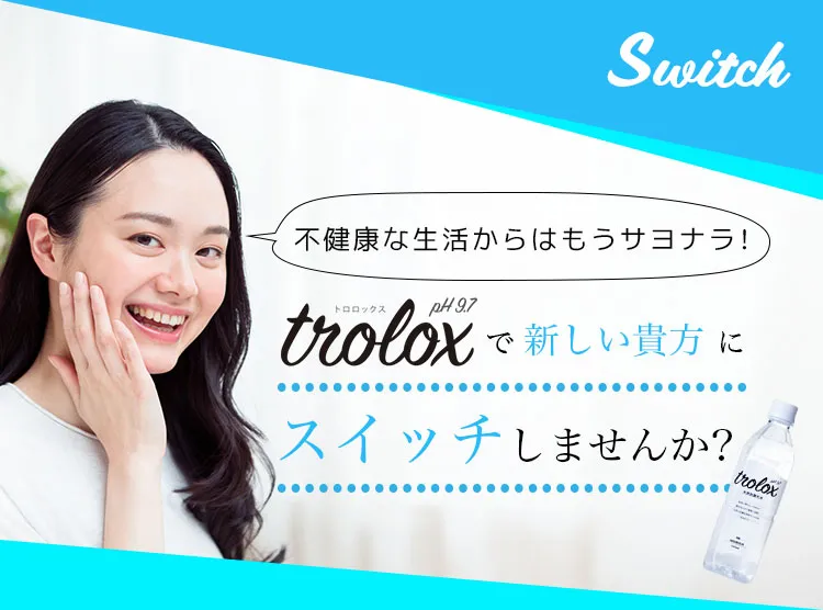 不健康な生活からはもうサヨナラ!Troloxで新しい貴方にスイッチしませんか?